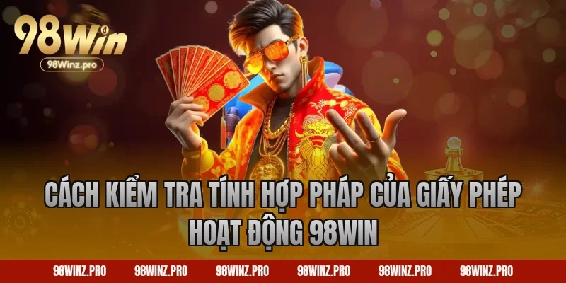 Cách kiểm tra tính hợp pháp của giấy phép hoạt động 98win