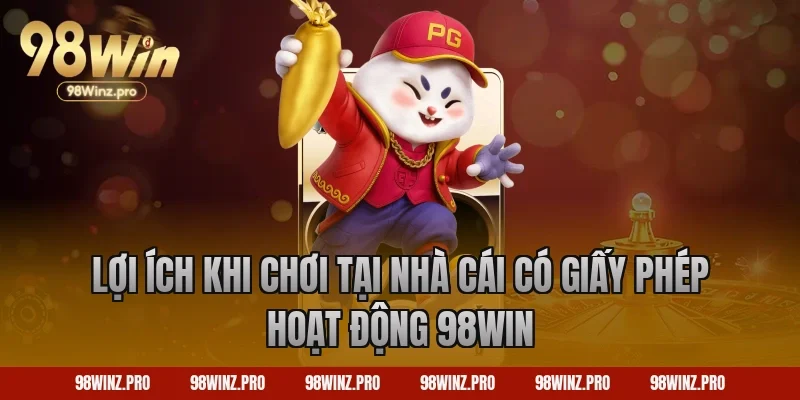 Lợi ích khi chơi tại nhà cái có giấy phép hoạt động 98win