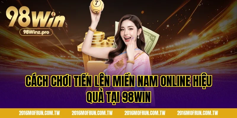 Cách chơi tiến lên miền nam online hiệu quả tại 98WIN
