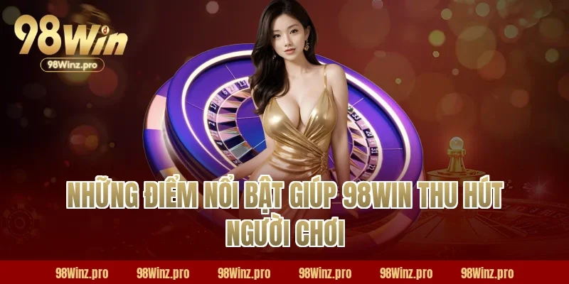 Những điểm nổi bật giúp 98WIN thu hút người chơi